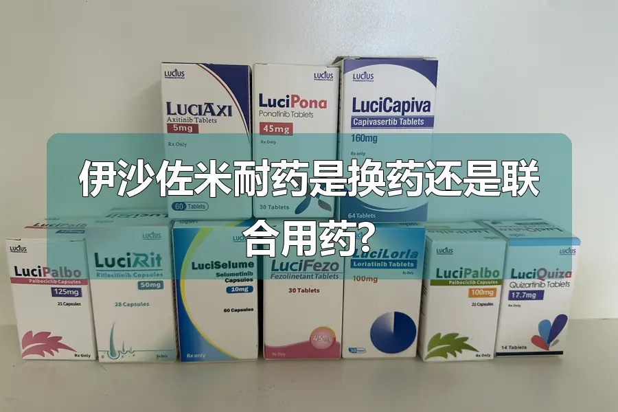 伊沙佐米耐药是换药还是联合用药?